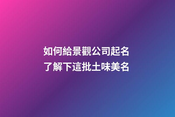 如何給景觀公司起名 了解下這批土味美名-第1張-公司起名-玄機(jī)派